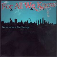 For All We Know - We're About to Change