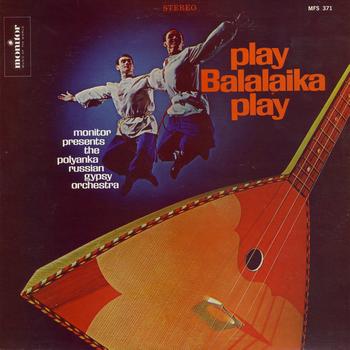 Polyanka Russian Gypsy Orchestra - Play Balalaika Play: Monitor Presents the Polyanka Russian Gypsy Orchestra
