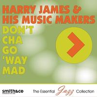 Harry James & His Music Makers - Don't Cha Go 'Way Mad