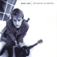 Peter Case - Full Service, No Waiting
