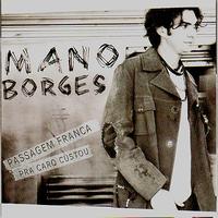 Mano Borges - Passagem Franca Pra Caro Custou