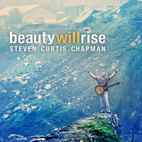 Steven Curtis Chapman - Beauty Will Rise