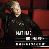 Mathias Holmgren - Tänk Om Jag Dör Nu Inatt