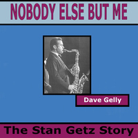 Dave Gelly - Nobody Else But Me - The Stan Getz Story