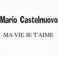 Mario Castelnuovo - Ma vie je t'aime