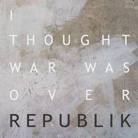 Republik - I Thought the War Was Over