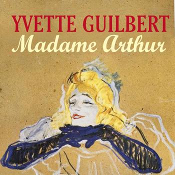 Yvette Guilbert - Madame Arthur