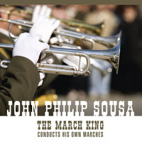 John Philip Sousa - The March King Conducts His Own Marches And Other Favorites (An Historical Recording)