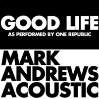 Mark Andrews - Good Life (Acoustic) As Originally Performed by OneRepublic] - Single
