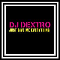 DJ Dextro - JUST GIVE ME EVERYTHING