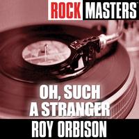 Roy Orbison - Rock Masters: Oh, Such A Stranger