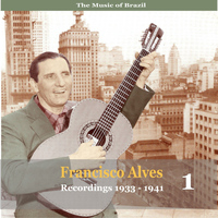 Francisco Alves - The Music of Brazil / Francisco Alves, Volume 1 / 1933 - 1941