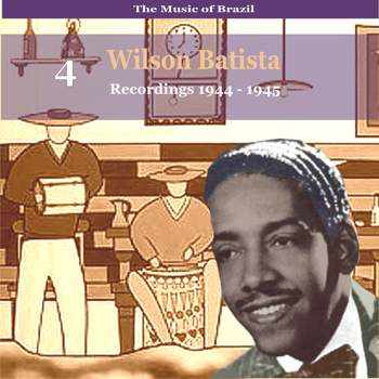 Various Artists - The Music of Brazil / Songs of Wilson Batista, Vol. 4 / Recordings 1944 - 1945