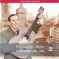 Francisco Alves - The Music of Brazil / Francisco Alves, Volume 2 / 1933 - 1941