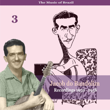 Jacob Do Bandolim - The Music of Brazil: Jacob do Bandolim, Volume 3 / Recordings 1950 - 1958