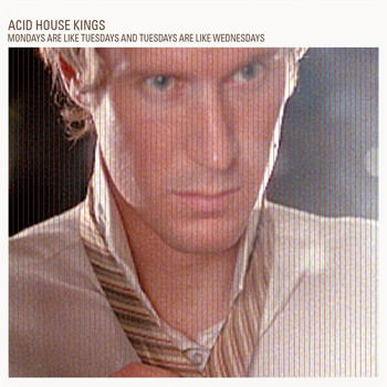 Acid House Kings - Mondays Are Like Tuesdays And Tuesdays Are Like Wednesdays