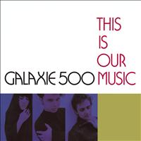 Galaxie 500 - This Is Our Music (Deluxe Edition)