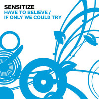 Sensitize - Have To Believe / If Only We Could Try