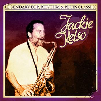 Jackie Kelso - Legendary Bop, Rhythm & Blues Classics: Jackie Kelso (Digitally Remastered)
