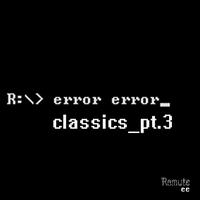Error Error - Classics Pt.3