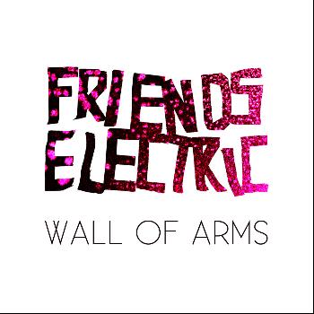 Friends Electric - Wall Of Arms