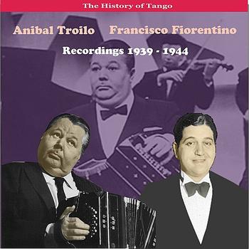 Anibal Troilo & His Orchestra - The History of Tango / Anibal Troilo - Francisco Fiorentino, Recordings 1939 - 1944