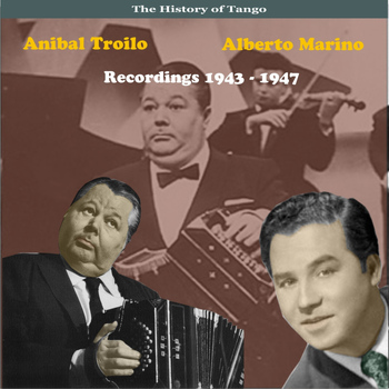 ANIBAL TROILO - The History of Tango, Anibal Troilo & Alberto Marino, Recordings 1943 - 1947