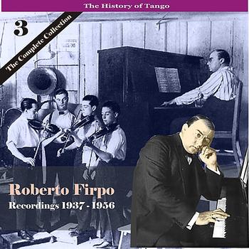 Roberto Firpo Cuarteto - The History of Tango / Roberto Firpo - The Complete Collection, Volume 3 - Recordings 1937 - 1956