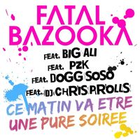 Fatal Bazooka - Ce matin va être une pure soirée (feat. Big Ali, PZK, Dogg SoSo, Chris Prolls)