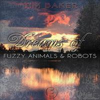 Tim Baker - Dreams of Fuzzy Animals & Robots