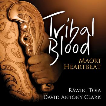 David Antony Clark & Rāwiri Toia - Tribal Blood - Maori Heartbeat