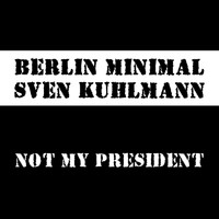Berlin Minimal vs. Sven Kuhlmann - Not My President
