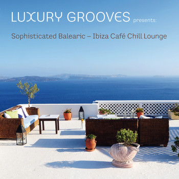Luxury Grooves - Sophisticated Balearic - Ibiza Café Chill Lounge
