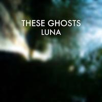These Ghosts - Luna