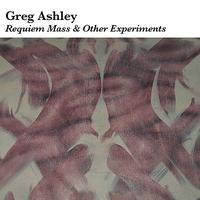 Greg Ashley - Requiem Mass and Other Experiments