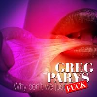 Greg Parys - Why Don't We Just Fuck (Explicit)