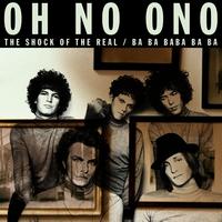Oh No Ono - The Shock of the Real / Ba Ba Baba Ba Ba