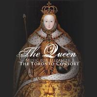 The Toronto Consort - The Toronto Consort:  The Queen: Music For Elizabeth