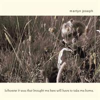 Martyn Joseph - Whoever It Was That Brought Me Here Will Have To Take Me Home