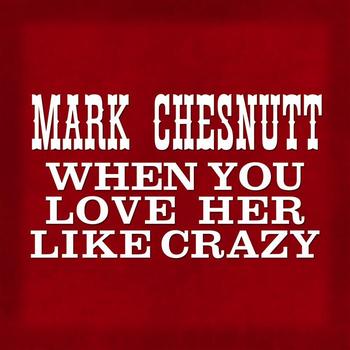 Mark Chesnutt - When You Love Her Like Crazy