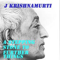 Jiddu Krishnamurti - A Stepping Stone To Further Things