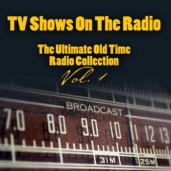 Vintage Radio Shows - TV Shows On The Radio - The Ultimate Old-Time Radio Collection Vol. 1
