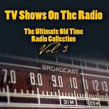 Vintage Radio Shows - TV Shows On The Radio - The Ultimate Old-Time Radio Collection Vol. 3
