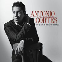 Antonio Cortes - Lo que a mi me esta pasando