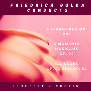 Friedrich Gulda - Franz Schubert: 4 Imprompus, Op. 901 and 6 moments musicaux, Op. 94 - Fryderyck Chopin: Ballades, Op. 23 and Op. 52