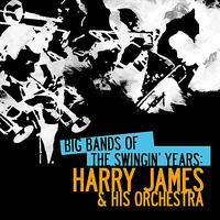 Harry James And His Orchestra - Big Bands Of The Swingin' Years: Harry James & His Orchestra (Digitally Remastered)