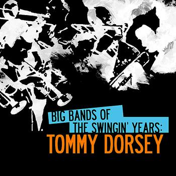 Tommy Dorsey - Big Bands Of The Swingin' Years: Tommy Dorsey (Digitally Remastered)