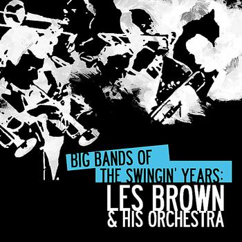 Les Brown & His Orchestra - Big Bands Of The Swingin' Years: Les Brown & His Orchestra (Digitally Remastered)