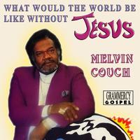 Melvin Couch - What Would the World Be Like Without Jesus