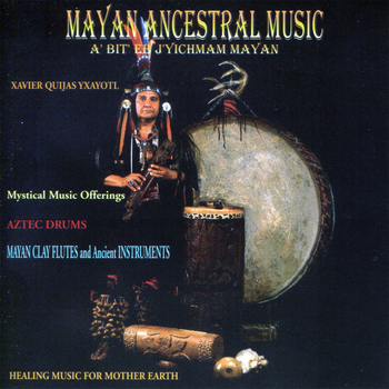 Xavier Quijas Yxayotl - Mayan Ancestral Music - Healing Music for Mother Earth